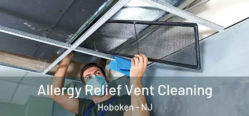 Allergy Relief Vent Cleaning Hoboken - NJ