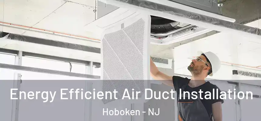 Energy Efficient Air Duct Installation Hoboken - NJ