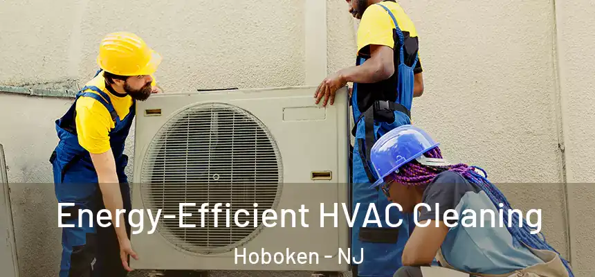 Energy-Efficient HVAC Cleaning Hoboken - NJ